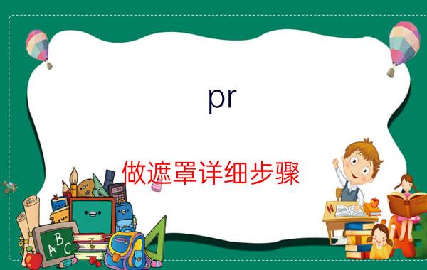 pr 做遮罩详细步骤 pr没有颜色遮罩怎么办？